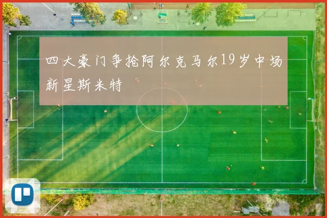 四大豪门争抢阿尔克马尔19岁中场新星斯米特