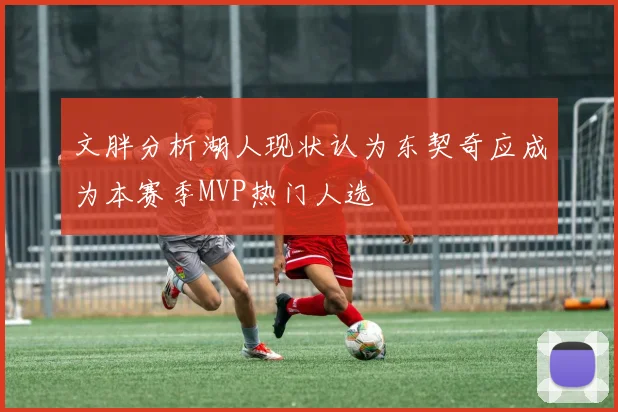 文胖分析湖人现状认为东契奇应成为本赛季MVP热门人选