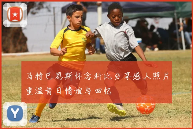 马特巴恩斯怀念科比分享感人照片重温昔日情谊与回忆