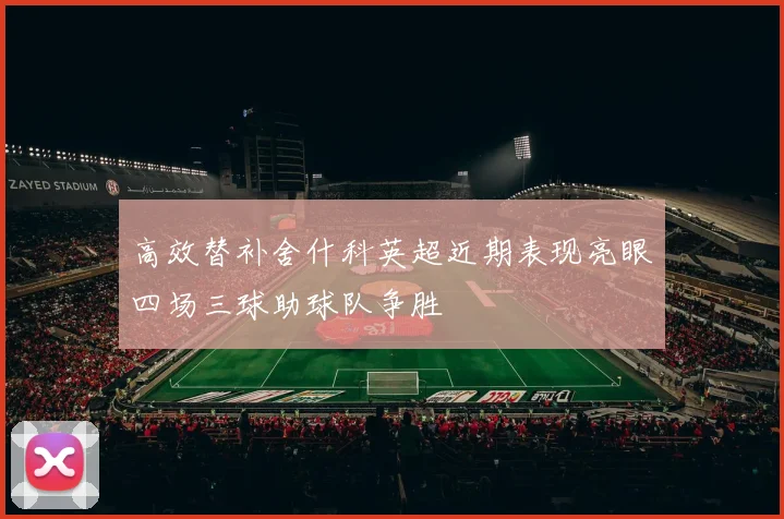 高效替补舍什科英超近期表现亮眼四场三球助球队争胜