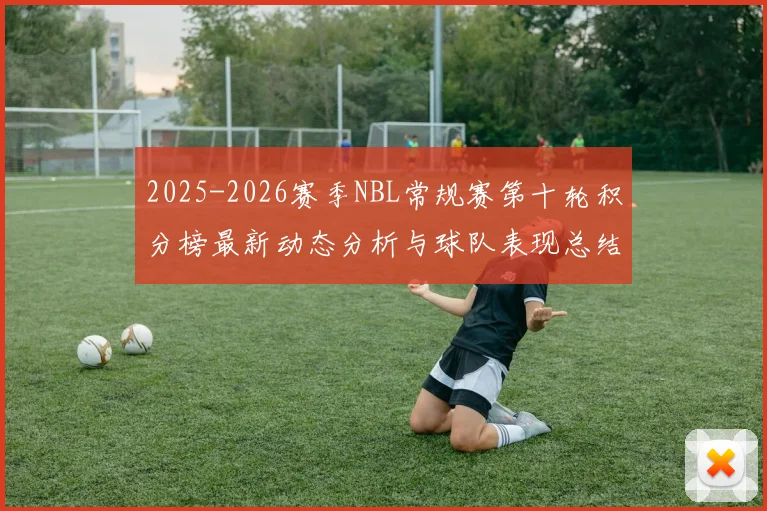 2025-2026赛季NBL常规赛第十轮积分榜最新动态分析与球队表现总结