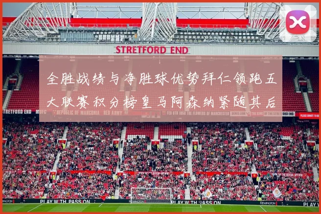 全胜战绩与净胜球优势拜仁领跑五大联赛积分榜皇马阿森纳紧随其后