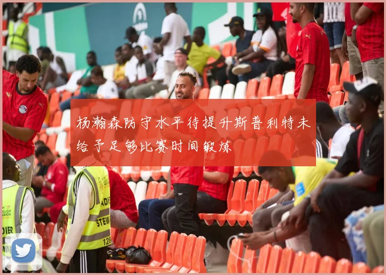杨瀚森防守水平待提升斯普利特未给予足够比赛时间锻炼