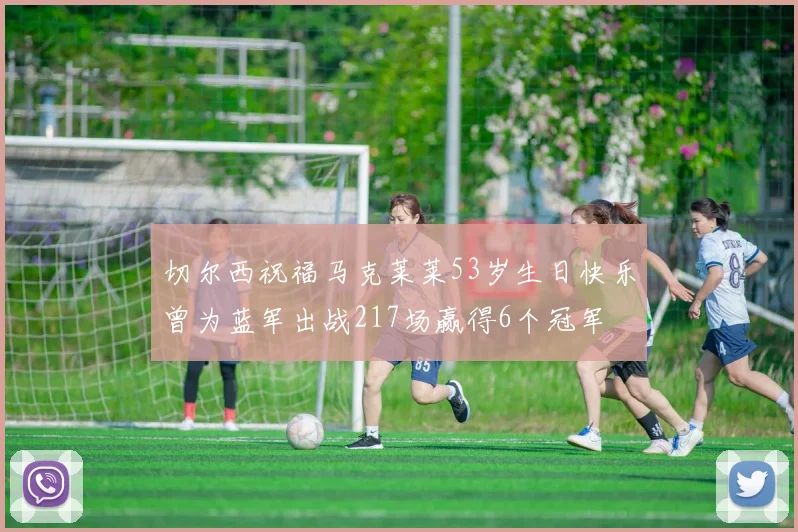 切尔西祝福马克莱莱53岁生日快乐曾为蓝军出战217场赢得6个冠军