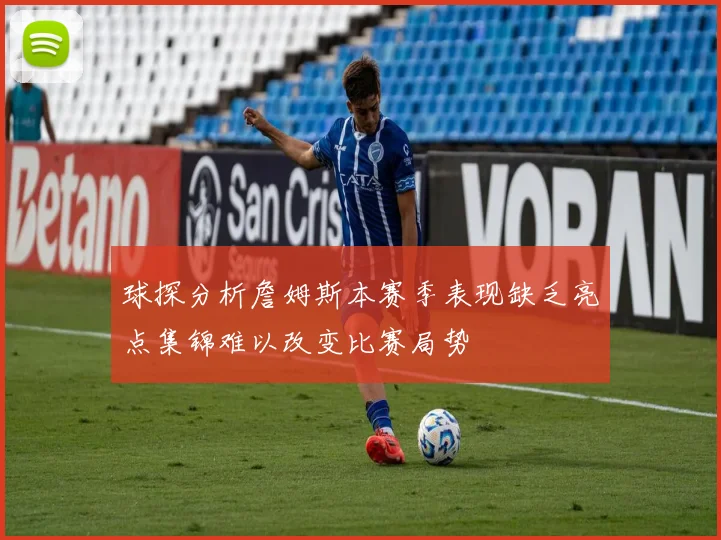 球探分析詹姆斯本赛季表现缺乏亮点集锦难以改变比赛局势