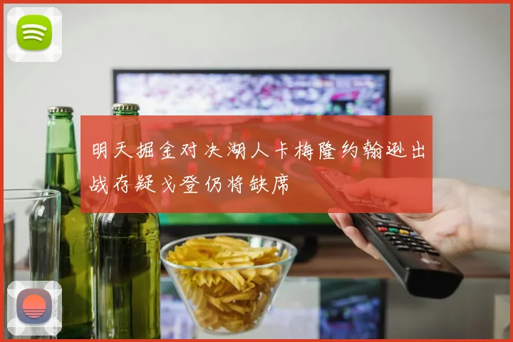 明天掘金对决湖人卡梅隆约翰逊出战存疑戈登仍将缺席