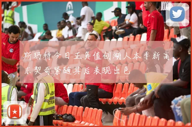 斯玛特今日正负值创湖人本季新高东契奇紧随其后表现出色