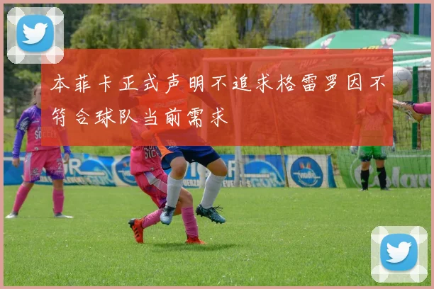 本菲卡正式声明不追求格雷罗因不符合球队当前需求