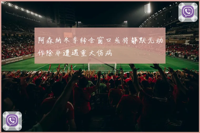 阿森纳冬季转会窗口或将静默无动作除非遭遇重大伤病