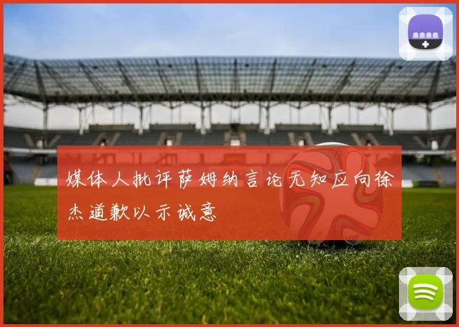 媒体人批评萨姆纳言论无知应向徐杰道歉以示诚意