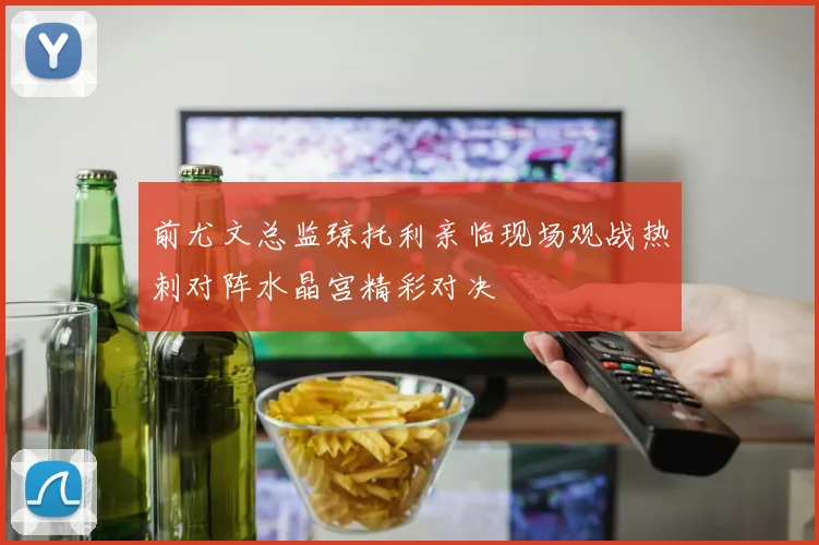 前尤文总监琼托利亲临现场观战热刺对阵水晶宫精彩对决