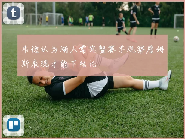 韦德认为湖人需完整赛季观察詹姆斯表现才能下结论